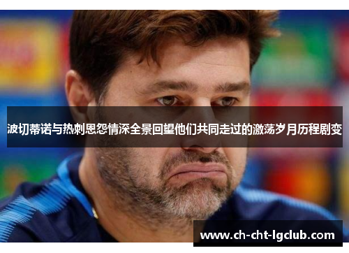 波切蒂诺与热刺恩怨情深全景回望他们共同走过的激荡岁月历程剧变