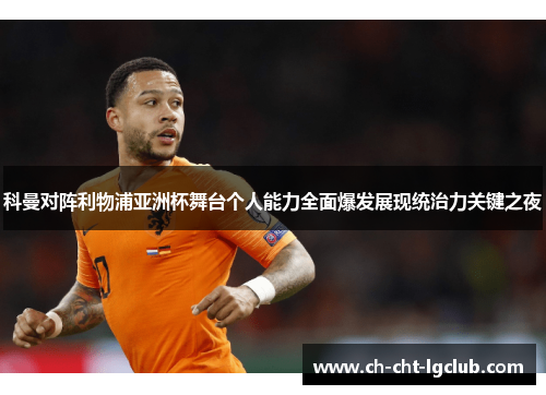 科曼对阵利物浦亚洲杯舞台个人能力全面爆发展现统治力关键之夜